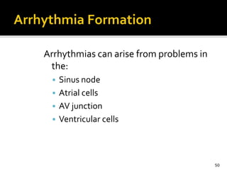 Arrhythmias can arise from problems in
the:
• Sinus node
• Atrial cells
• AV junction
• Ventricular cells
50
 