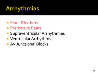  Sinus Rhythms
 Premature Beats
 Supraventricular Arrhythmias
 Ventricular Arrhythmias
 AV Junctional Blocks
57
 