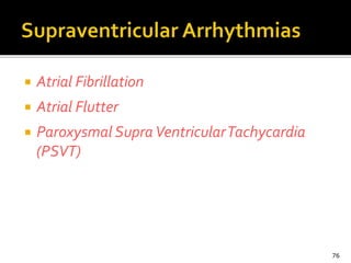  Atrial Fibrillation
 Atrial Flutter
 Paroxysmal SupraVentricularTachycardia
(PSVT)
76
 