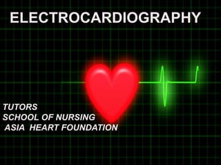 TUTORS
SCHOOL OF NURSING
ASIA HEART FOUNDATION
ELECTROCARDIOGRAPHY
 