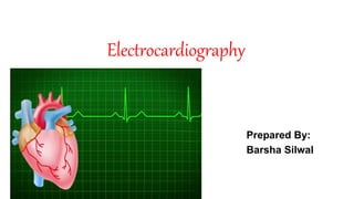 Electrocardiography
Prepared By:
Barsha Silwal
 