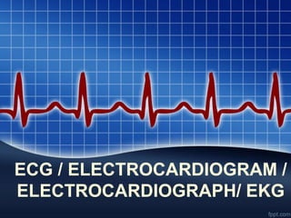 ECG / ELECTROCARDIOGRAM /
ELECTROCARDIOGRAPH/ EKG
 