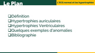 L’ECG normal et les hypertrophies
Le Plan
Définition
Hypertrophies auriculaires
Hypertrophies Ventriculaires
Quelques exemples d’anomalies
Bibliographie
 