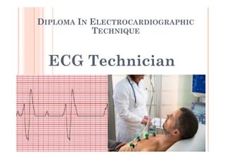 DIPLOMA IN ELECTROCARDIOGRAPHIC
TECHNIQUE
ECG Technician
ECG Technician
 