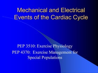 Mechanical and Electrical
Events of the Cardiac Cycle
PEP 3510: Exercise Physiology
PEP 4370: Exercise Management for
Special Populations
 