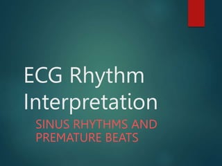 ECG Rhythm
Interpretation
SINUS RHYTHMS AND
PREMATURE BEATS
 