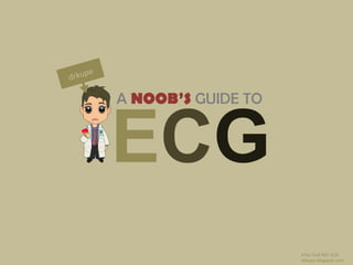 A NOOB’S GUIDE TO
ECG
drkupe.blogspot.com
drkupe
Irfan Ziad MD UCD
 