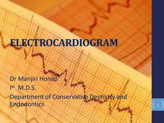 ELECTROCARDIOGRAM
Dr Manjiri Honap
Ist M.D.S.
Department of Conservative Dentistry and
Endodontics 1
 