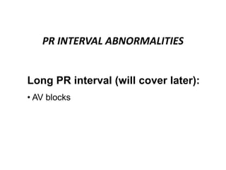 PR INTERVAL ABNORMALITIES
Long PR interval (will cover later):
• AV blocks
 