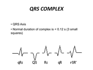 QRS COMPLEX
• QRS Axis
• Normal duration of complex is < 0.12 s (3 small
squares)
 