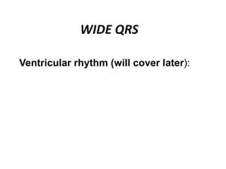 WIDE QRS
Ventricular rhythm (will cover later):
 