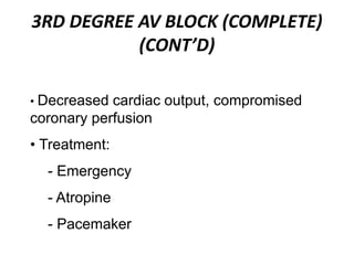 3RD DEGREE AV BLOCK (COMPLETE)
(CONT’D)
• Decreased cardiac output, compromised
coronary perfusion
• Treatment:
- Emergency
- Atropine
- Pacemaker
 