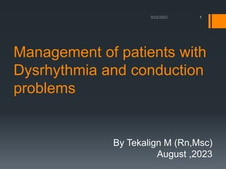 Management of patients with
Dysrhythmia and conduction
problems
By Tekalign M (Rn,Msc)
August ,2023
1
 