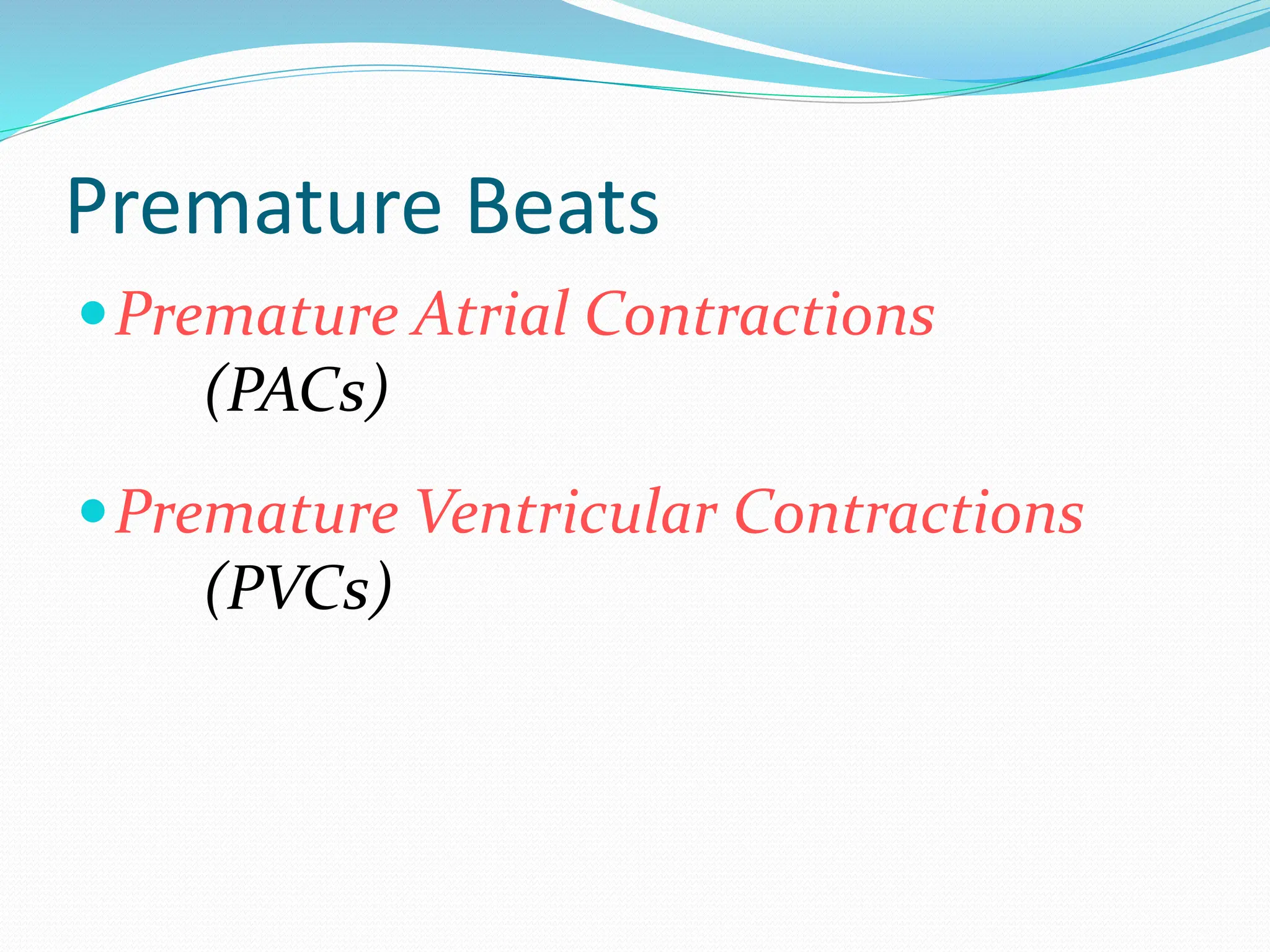 Premature Beats
Premature Atrial Contractions
(PACs)
Premature Ventricular Contractions
(PVCs)
 
