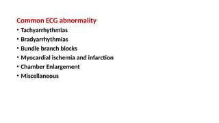 Common ECG abnormality
• Tachyarrhythmias
• Bradyarrhythmias
• Bundle branch blocks
• Myocardial ischemia and infarction
• Chamber Enlargement
• Miscellaneous
 