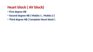 Heart block ( AV block)
• First degree HB
• Second degree HB ( Mobitz 1 , Mobitz 2 )
• Third degree HB ( Complete Heart block )
 
