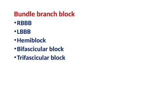 Bundle branch block
•RBBB
•LBBB
•Hemiblock
•Bifascicular block
•Trifascicular block
 