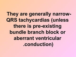 They are generally narrow-
QRS tachycardias (unless
there is pre-existing
bundle branch block or
aberrant ventricular
conduction)
.
 
