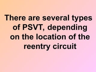 There are several types
of PSVT, depending
on the location of the
reentry circuit
 