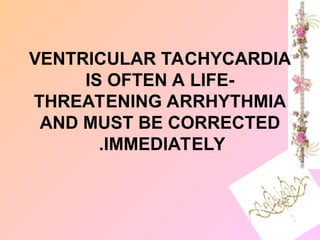 VENTRICULAR TACHYCARDIA
IS OFTEN A LIFE-
THREATENING ARRHYTHMIA
AND MUST BE CORRECTED
IMMEDIATELY
.
 