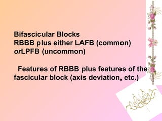 Bifascicular Blocks
RBBB plus either LAFB (common)
orLPFB (uncommon)
Features of RBBB plus features of the
fascicular block (axis deviation, etc.)
 