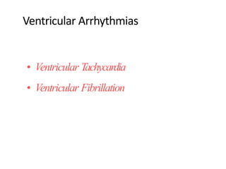 Ventricular Arrhythmias
• Ventricular Tachycardia
• Ventricular Fibrillation
 