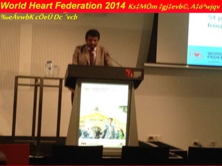 World Heart Federation 2014 Ks‡MÖm‡gj‡evb©,A‡óªwjqv
‰eÁvwbKcÖeÜDc¯’vcb
 