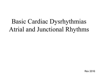 Basic Cardiac Dysrhythmias
Atrial and Junctional Rhythms
Rev 2016
 