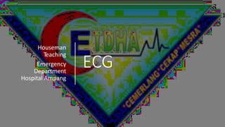 ECG
Houseman
Teaching
Emergency
Department
Hospital Ampang
 
