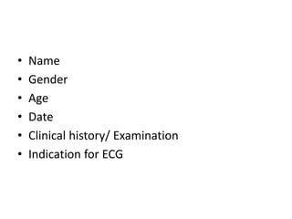 • Name
• Gender
• Age
• Date
• Clinical history/ Examination
• Indication for ECG
 