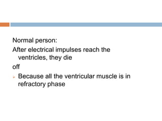 Normal person:
After electrical impulses reach the
ventricles, they die
off
 Because all the ventricular muscle is in
refractory phase

 