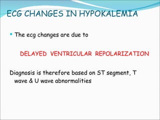 ECG CHANGES IN HYPOKALEMIA The ecg changes are due to DELAYED  VENTRICULAR  REPOLARIZATION Diagnosis is therefore based on ST segment, T wave & U wave abnormalities 