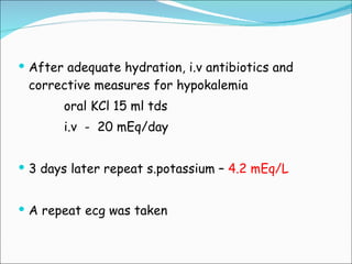 After adequate hydration, i.v antibiotics and corrective measures for hypokalemia oral KCl 15 ml tds i.v  -  20 mEq/day 3 days later repeat s.potassium –  4.2 mEq/L A repeat ecg was taken 