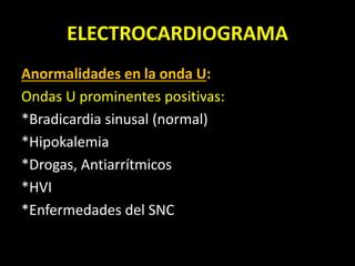 ELECTROCARDIOGRAMA
Anormalidades en la onda U:
Ondas U prominentes positivas:
*Bradicardia sinusal (normal)
*Hipokalemia
*Drogas, Antiarrítmicos
*HVI
*Enfermedades del SNC
 
