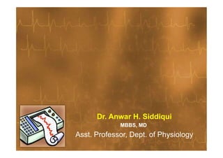Basics of ECG
Dr. Anwar H. Siddiqui
MBBS, MD
Asst. Professor, Dept. of Physiology
 