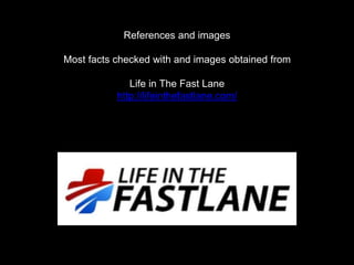 References and images
Most facts checked with and images obtained from
Life in The Fast Lane
http://lifeinthefastlane.com/
 