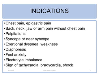 INDICATIONS
•Chest pain, epigastric pain
•Back, neck, jaw or arm pain without chest pain
•Palpitations
•Syncope or near sy...