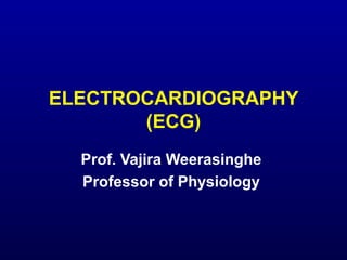 ELECTROCARDIOGRAPHY
(ECG)
Prof. Vajira Weerasinghe
Professor of Physiology
 