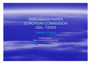 DISCUSSION PAPER
EUROPEAN COMMISSION
     G20+
     G20+ TASKS
       CAPABILITY ISSUES
            By Robert McDowell
   Revised 3 times through to December 2009


           RMCDBASIC@aol.com
 