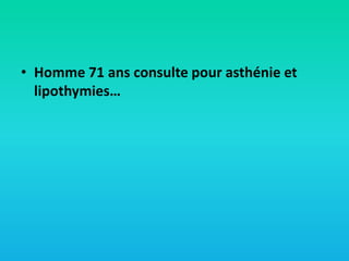 • Homme 71 ans consulte pour asthénie et
lipothymies…

 