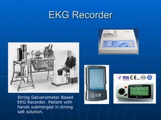 EKG Recorder




String Galvanometer Based
EKG Recorder. Patient with
hands submerged in strong
salt solution.
 