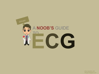 A NOOB’S GUIDE
TO
ECG
Irfan Ziad MD UCD
drkupe.blogspot.com
 