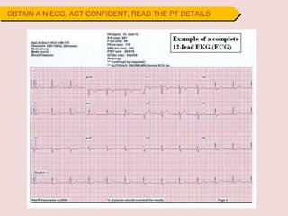 OBTAIN A N ECG, ACT CONFIDENT, READ THE PT DETAILS
 