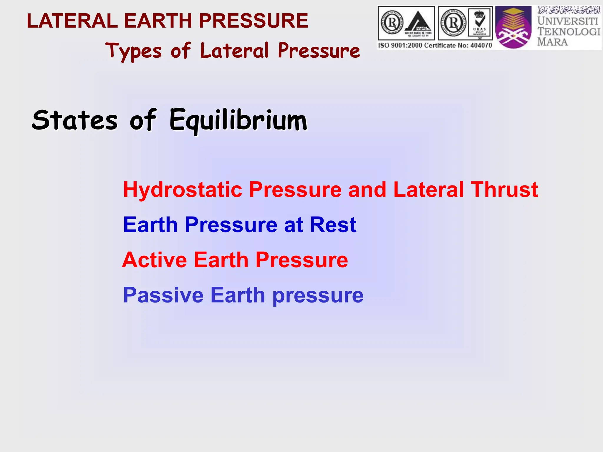 LATERAL EARTH PRESSURE
Types of Lateral Pressure
Hydrostatic Pressure and Lateral Thrust
Earth Pressure at Rest
Active Earth Pressure
Passive Earth pressure
States of Equilibrium
 