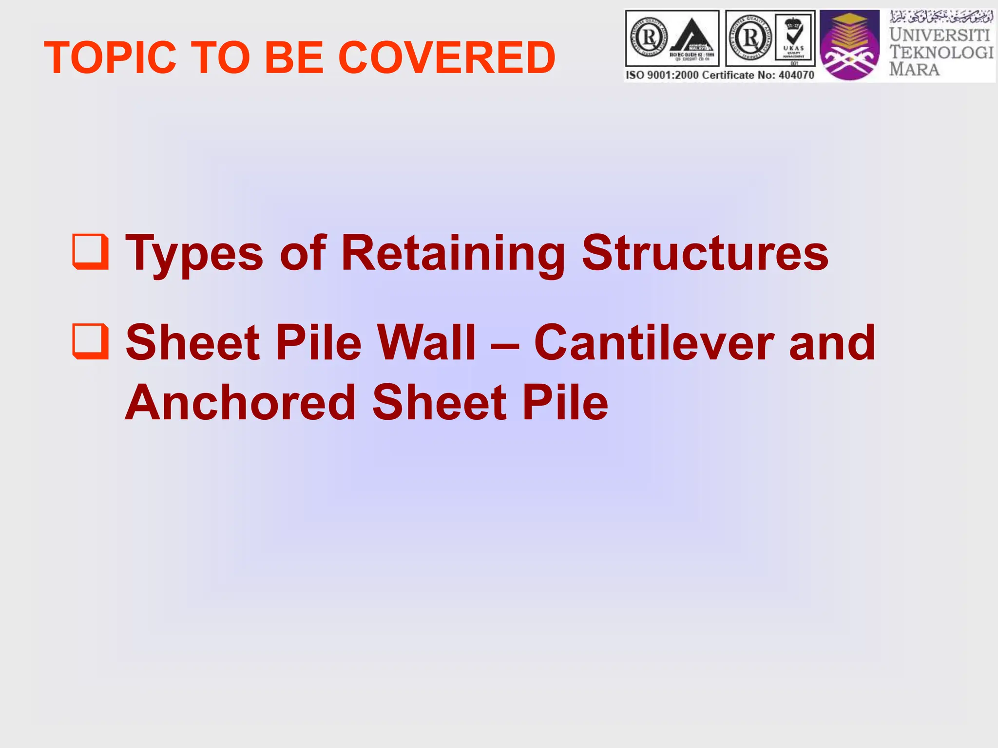 TOPIC TO BE COVERED
 Types of Retaining Structures
 Sheet Pile Wall – Cantilever and
Anchored Sheet Pile
 