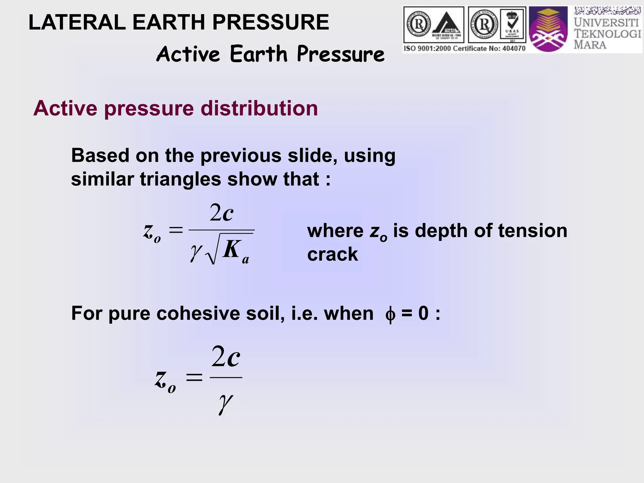 LATERAL EARTH PRESSURE
Active pressure distribution
Active Earth Pressure
Based on the previous slide, using
similar triangles show that :
a
o
K
c
z

2
 where zo is depth of tension
crack
For pure cohesive soil, i.e. when  = 0 :

c
zo
2

 