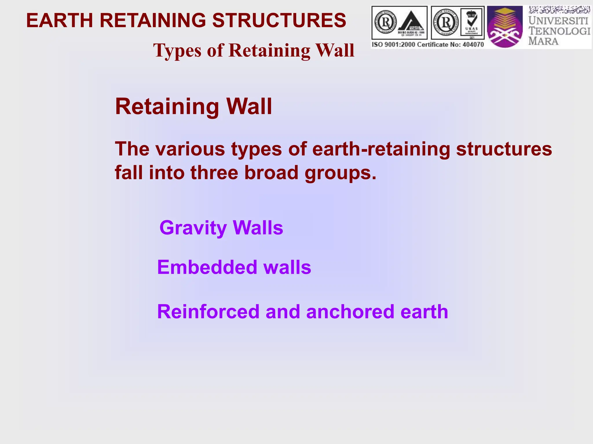 Types of Retaining Wall
Retaining Wall
Gravity Walls
Embedded walls
Reinforced and anchored earth
The various types of earth-retaining structures
fall into three broad groups.
EARTH RETAINING STRUCTURES
 