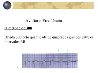 Avaliar a Freqüência.
O método de 300
Divida 300 pelo quantidade de quadrados grandes entre os
intervalos RR
 