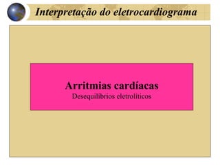 Interpretação do eletrocardiograma
Arritmias cardíacas
Desequilíbrios eletrolíticos
 