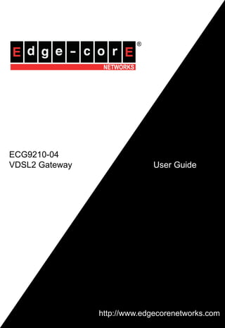ECG9210-04
VDSL2 Gateway                User Guide




                http://www.edgecorenetworks.com
                           http://www.edgecorenetworks
 